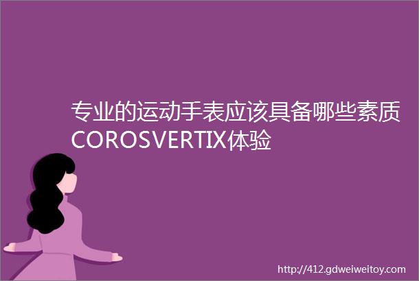 专业的运动手表应该具备哪些素质COROSVERTIX体验